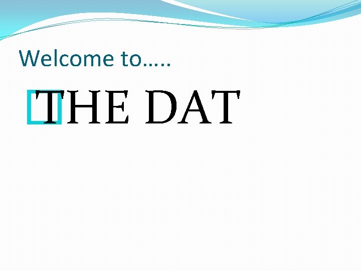 Welcome to…. . � THE DAT 