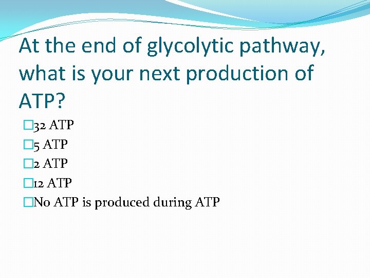 At the end of glycolytic pathway, what is your next production of ATP? �