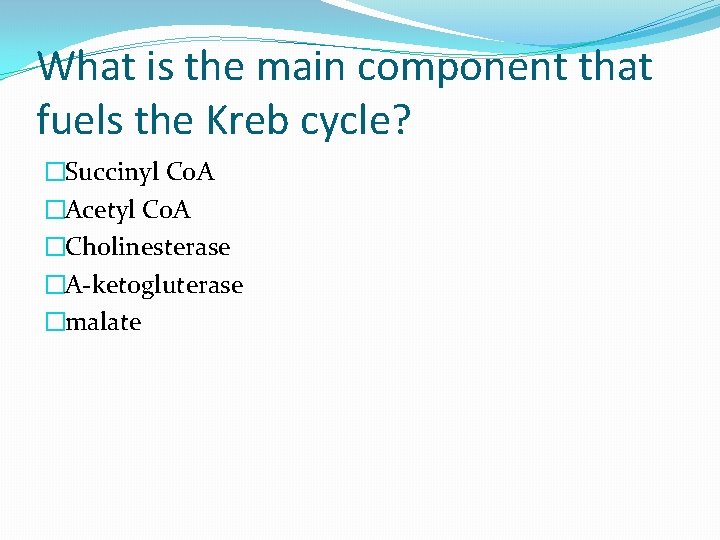 What is the main component that fuels the Kreb cycle? �Succinyl Co. A �Acetyl