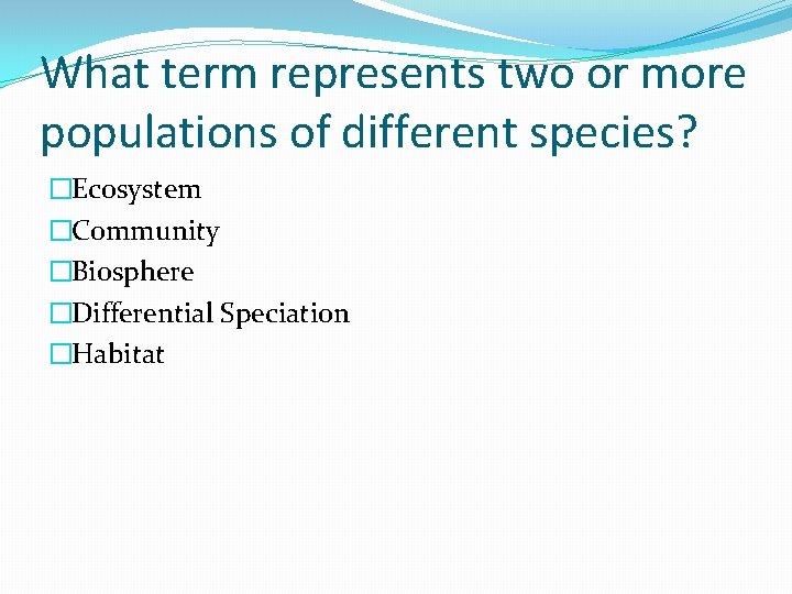 What term represents two or more populations of different species? �Ecosystem �Community �Biosphere �Differential
