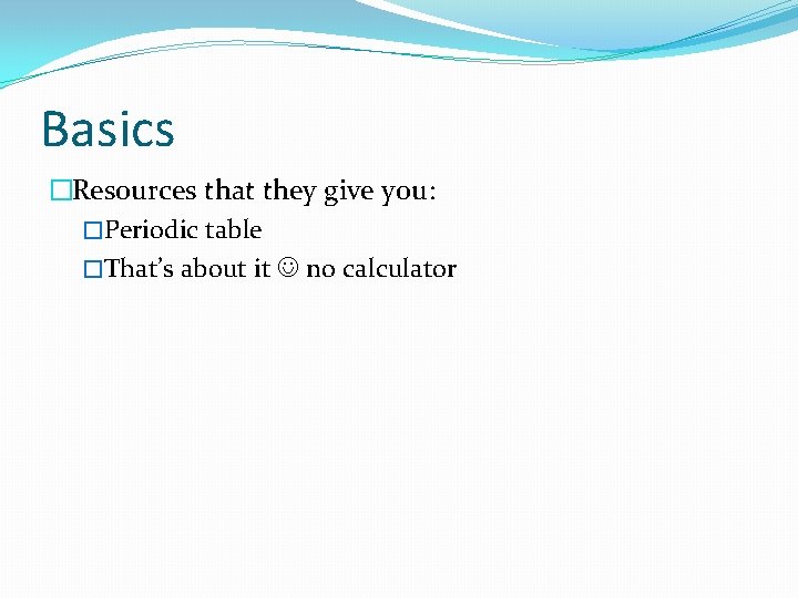 Basics �Resources that they give you: �Periodic table �That’s about it no calculator 