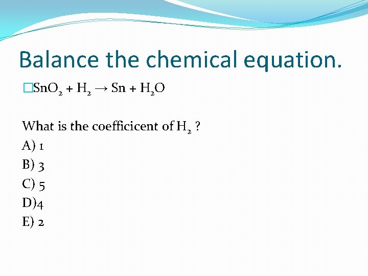 Balance the chemical equation. �Sn. O 2 + H 2 → Sn + H