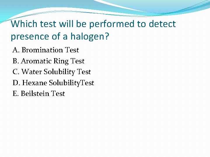 Which test will be performed to detect presence of a halogen? A. Bromination Test