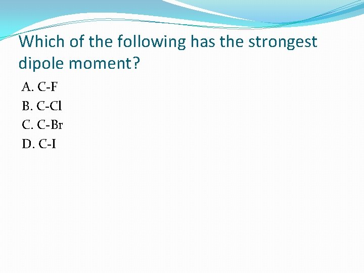 Which of the following has the strongest dipole moment? A. C-F B. C-Cl C.