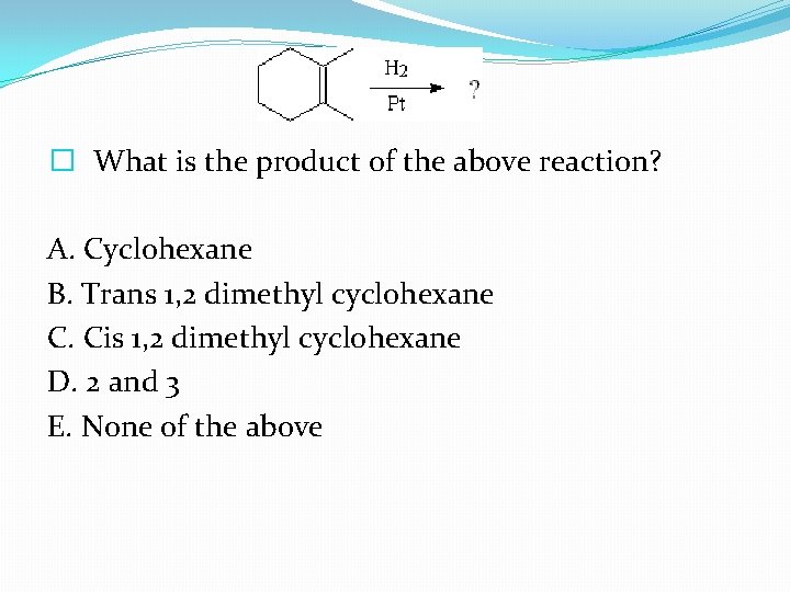 � What is the product of the above reaction? A. Cyclohexane B. Trans 1,