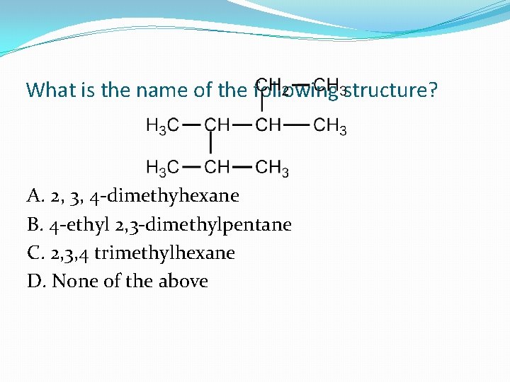 What is the name of the following structure? A. 2, 3, 4 -dimethyhexane B.