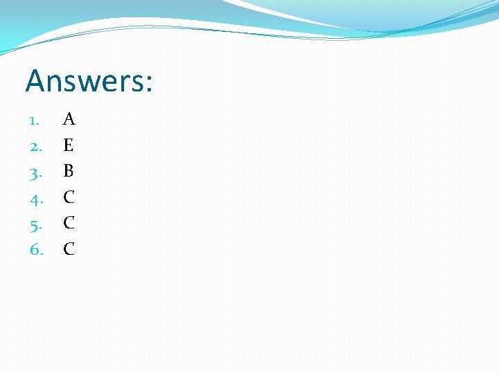 Answers: 1. 2. 3. 4. 5. 6. A E B C C C 