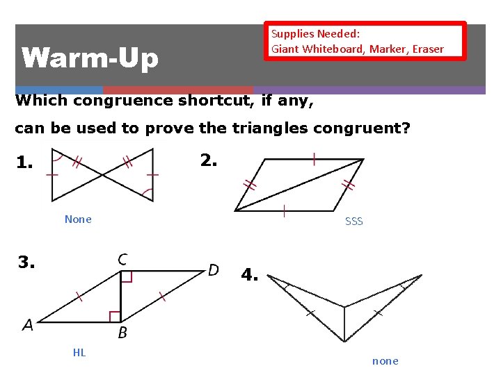 Supplies Needed: Giant Whiteboard, Marker, Eraser Warm-Up Which congruence shortcut, if any, can be