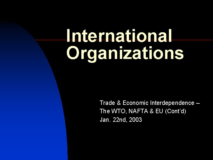 International Organizations Trade & Economic Interdependence -The WTO, NAFTA & EU (Cont’d) Jan. 22