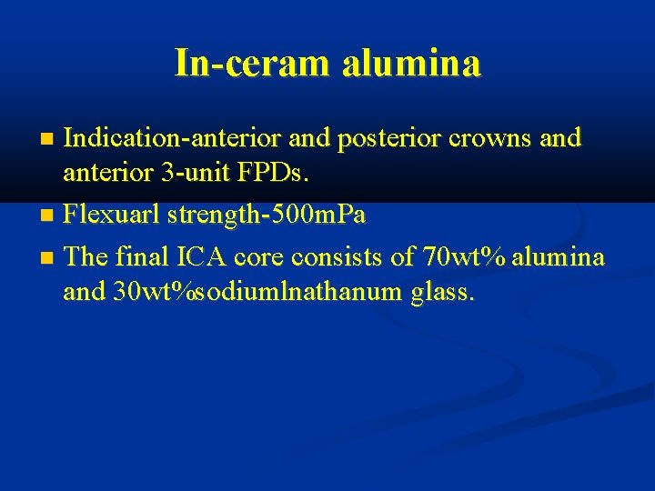 In-ceram alumina Indication-anterior and posterior crowns and anterior 3 -unit FPDs. Flexuarl strength-500 m.