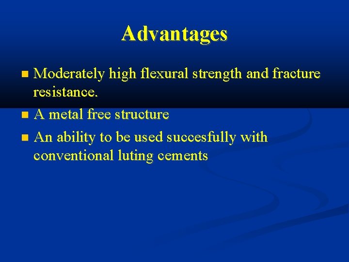 Advantages Moderately high flexural strength and fracture resistance. A metal free structure An ability