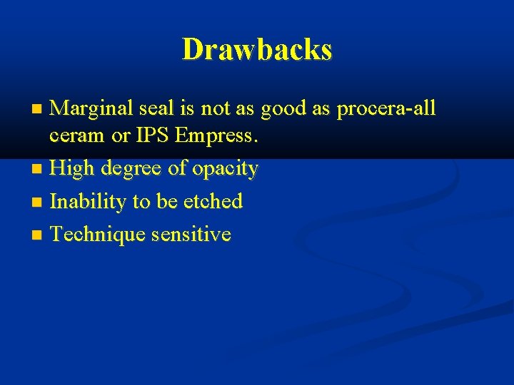 Drawbacks Marginal seal is not as good as procera-all ceram or IPS Empress. High