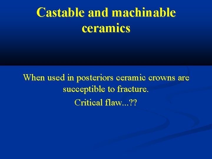 Castable and machinable ceramics When used in posteriors ceramic crowns are succeptible to fracture.