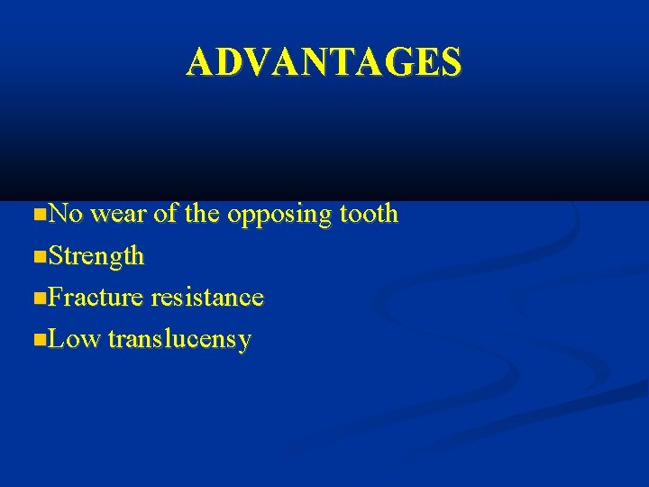 ADVANTAGES No wear of the opposing tooth Strength Fracture resistance Low translucensy 