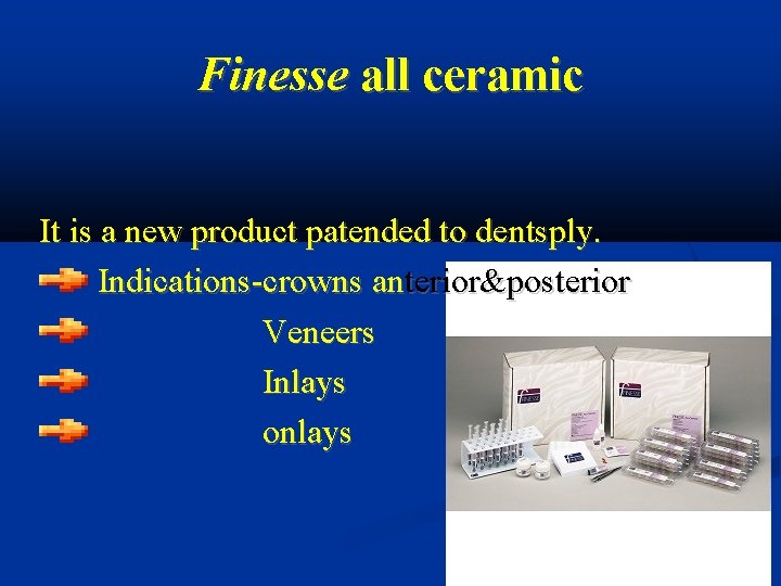 Finesse all ceramic It is a new product patended to dentsply. Indications-crowns anterior&posterior Veneers