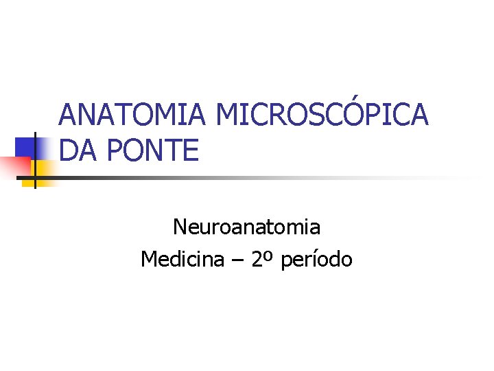 ANATOMIA MICROSCÓPICA DA PONTE Neuroanatomia Medicina – 2º período 