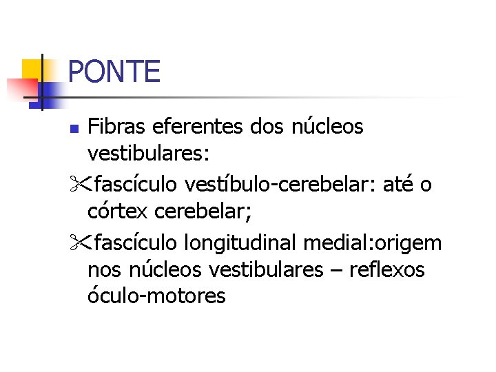 PONTE Fibras eferentes dos núcleos vestibulares: fascículo vestíbulo-cerebelar: até o córtex cerebelar; fascículo longitudinal