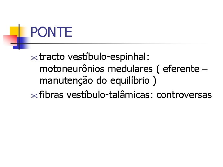 PONTE tracto vestíbulo-espinhal: motoneurônios medulares ( eferente – manutenção do equilíbrio ) fibras vestíbulo-talâmicas: