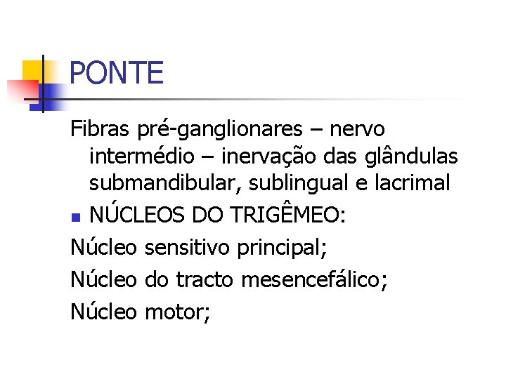 PONTE Fibras pré-ganglionares – nervo intermédio – inervação das glândulas submandibular, sublingual e lacrimal