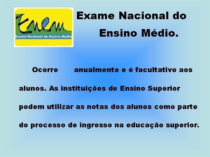 Exame Nacional do Ensino Médio. Ocorre anualmente e é facultativo aos alunos. As instituições