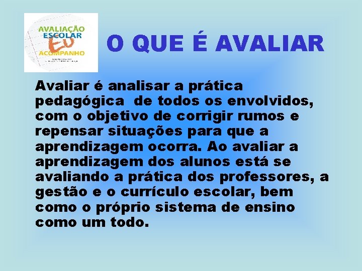 O QUE É AVALIAR Avaliar é analisar a prática pedagógica de todos os envolvidos,