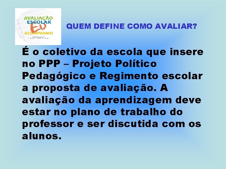 QUEM DEFINE COMO AVALIAR? É o coletivo da escola que insere no PPP –