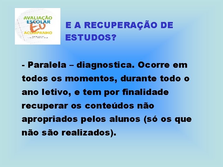 E A RECUPERAÇÃO DE ESTUDOS? - Paralela – diagnostica. Ocorre em todos os momentos,