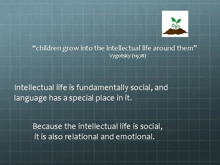 “children grow into the intellectual life around them” Vygotsky (1978) Intellectual life is fundamentally