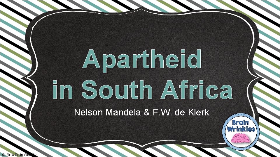 Apartheid in South Africa Nelson Mandela & F. W. de Klerk © 2014 Brain