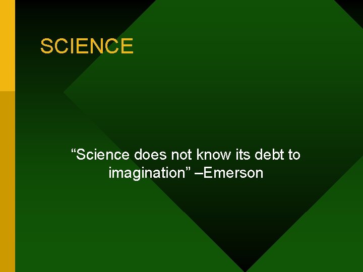 SCIENCE “Science does not know its debt to imagination” –Emerson 