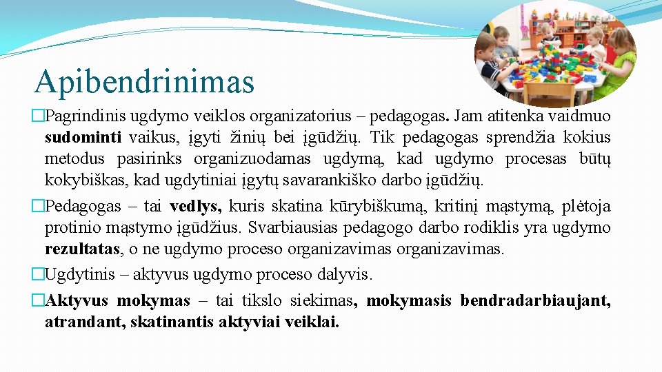 Apibendrinimas �Pagrindinis ugdymo veiklos organizatorius – pedagogas. Jam atitenka vaidmuo sudominti vaikus, įgyti žinių