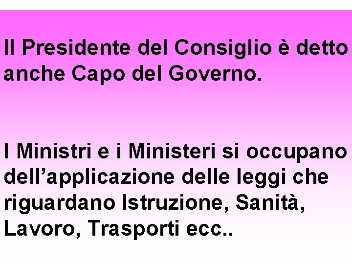 Il Presidente del Consiglio è detto anche Capo del Governo. I Ministri e i