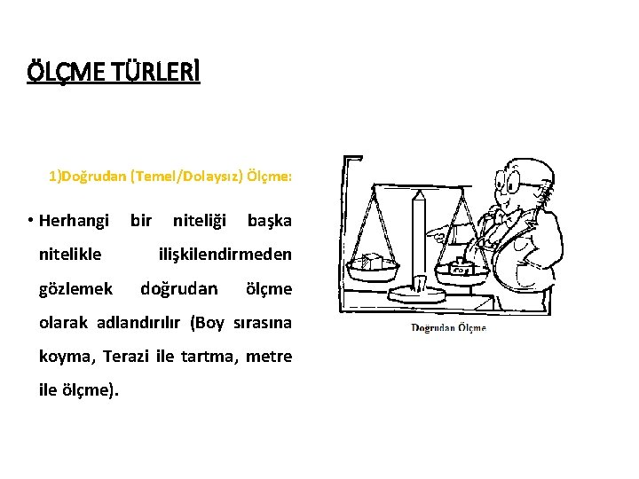 ÖLÇME TÜRLERİ 1)Doğrudan (Temel/Dolaysız) Ölçme: • Herhangi nitelikle gözlemek bir niteliği başka ilişkilendirmeden doğrudan