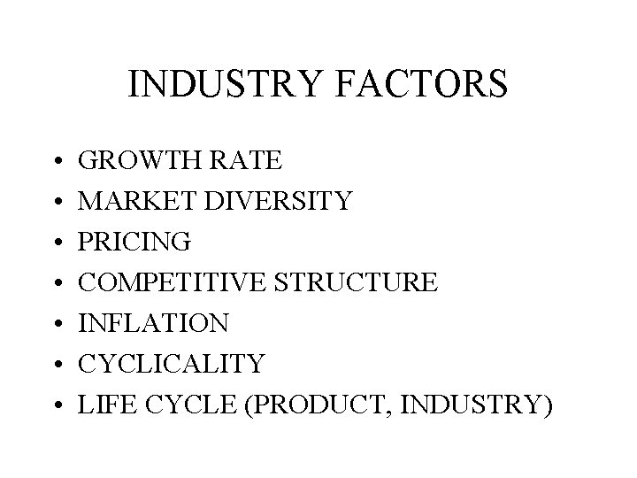 INDUSTRY FACTORS • • GROWTH RATE MARKET DIVERSITY PRICING COMPETITIVE STRUCTURE INFLATION CYCLICALITY LIFE