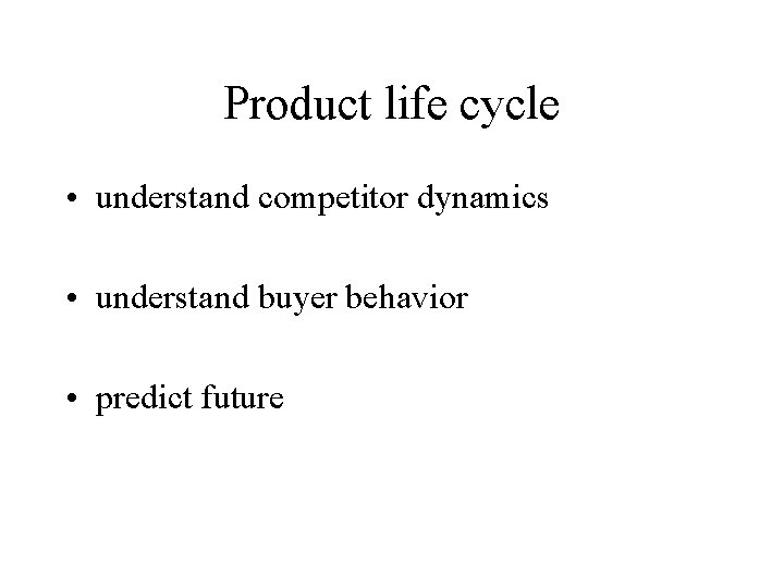 Product life cycle • understand competitor dynamics • understand buyer behavior • predict future