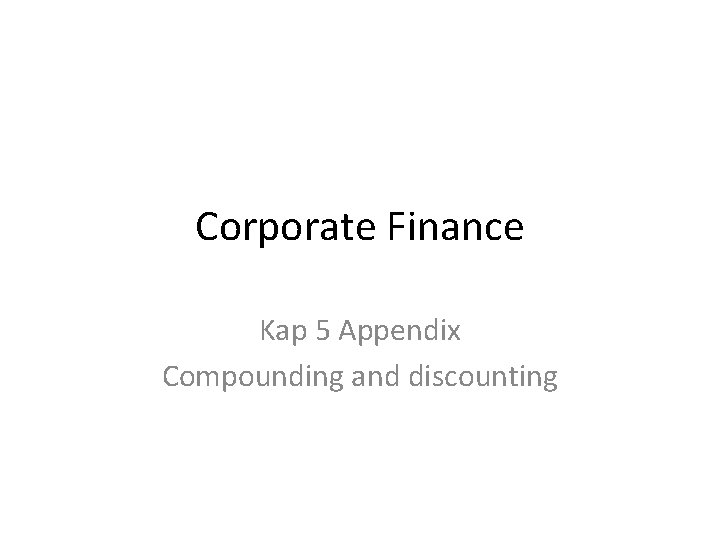 Corporate Finance Kap 5 Appendix Compounding and discounting 