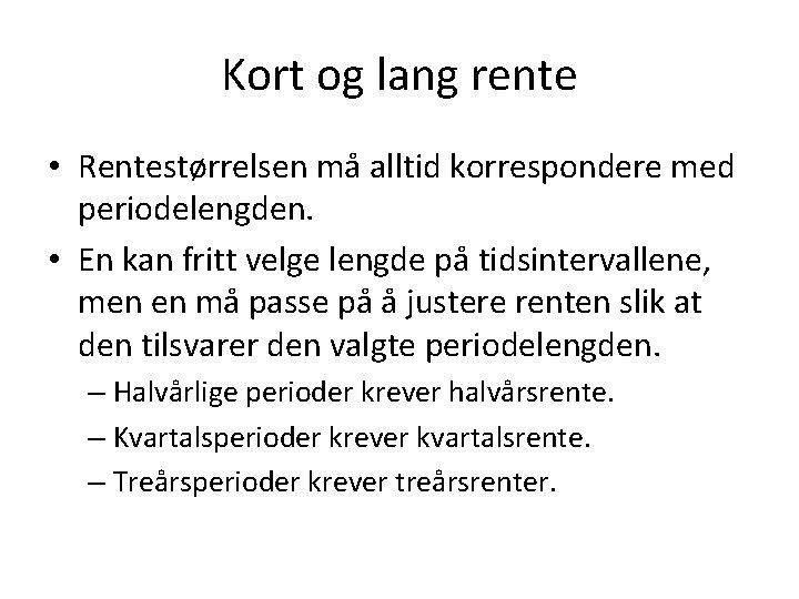 Kort og lang rente • Rentestørrelsen må alltid korrespondere med periodelengden. • En kan