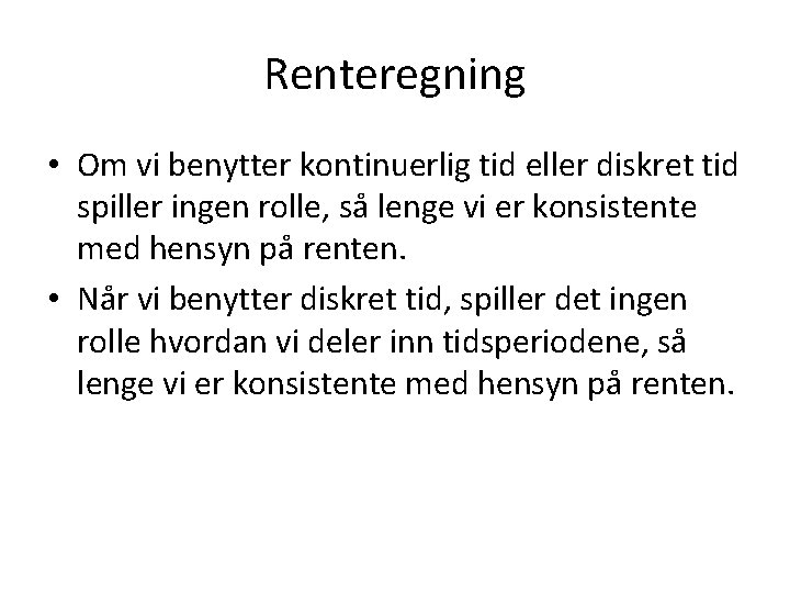 Renteregning • Om vi benytter kontinuerlig tid eller diskret tid spiller ingen rolle, så