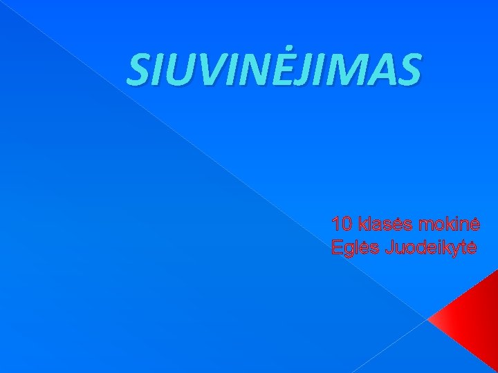 SIUVINĖJIMAS 10 klasės mokinė Eglės Juodeikytė 