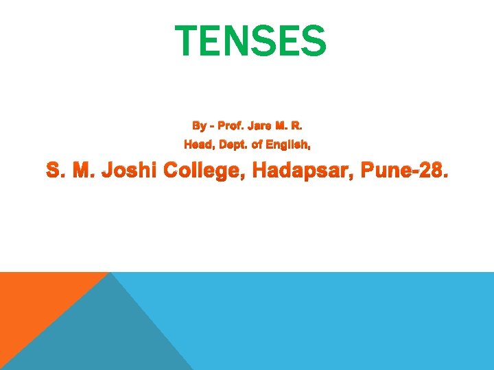TENSES By - Prof. Jare M. R. Head, Dept. of English, S. M. Joshi