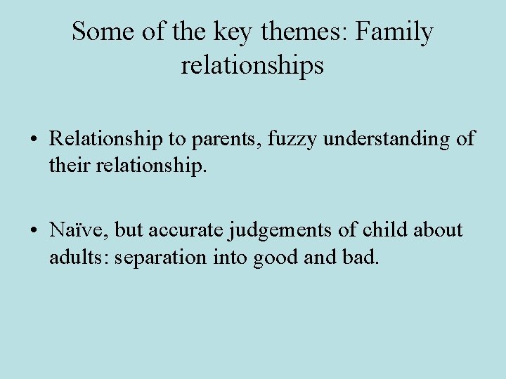 Some of the key themes: Family relationships • Relationship to parents, fuzzy understanding of