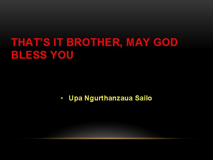 THAT’S IT BROTHER, MAY GOD BLESS YOU • Upa Ngurthanzaua Sailo THAT’S IT BROTHER, MAY GOD BLESS YOU • Upa Ngurthanzaua Sailo