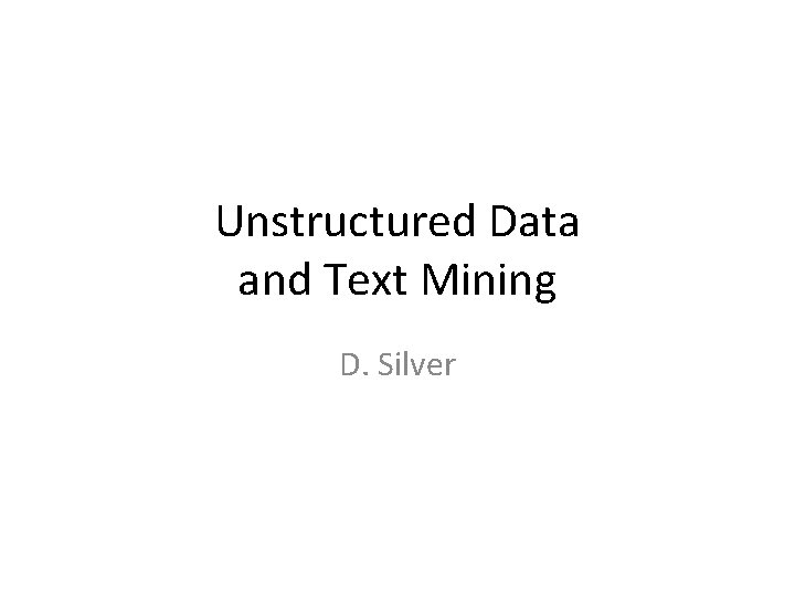 Unstructured Data and Text Mining D. Silver 