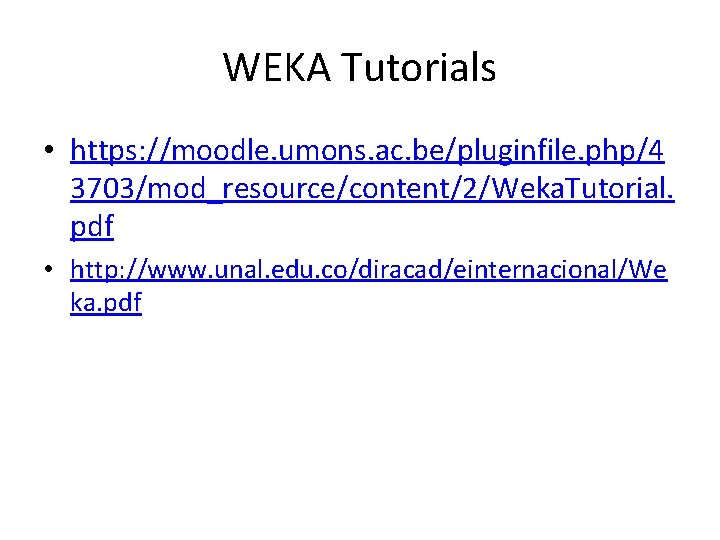 WEKA Tutorials • https: //moodle. umons. ac. be/pluginfile. php/4 3703/mod_resource/content/2/Weka. Tutorial. pdf • http: