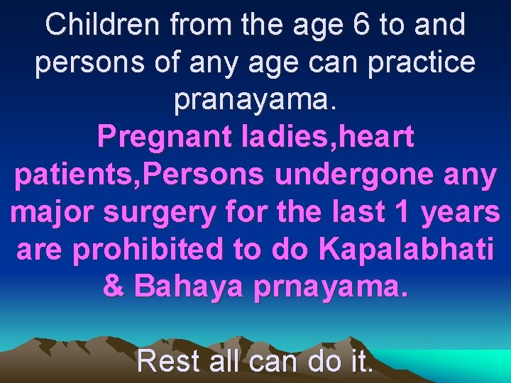 Children from the age 6 to and persons of any age can practice pranayama.