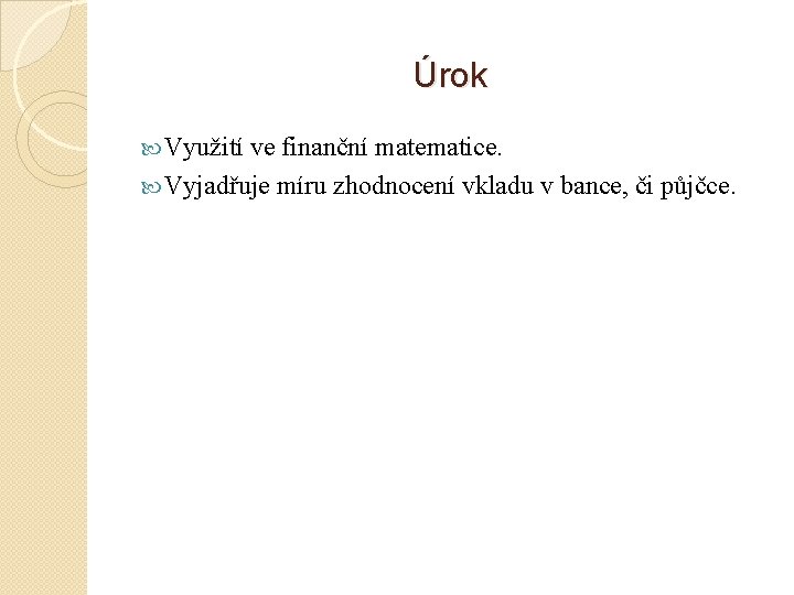 Úrok Využití ve finanční matematice. Vyjadřuje míru zhodnocení vkladu v bance, či půjčce. 