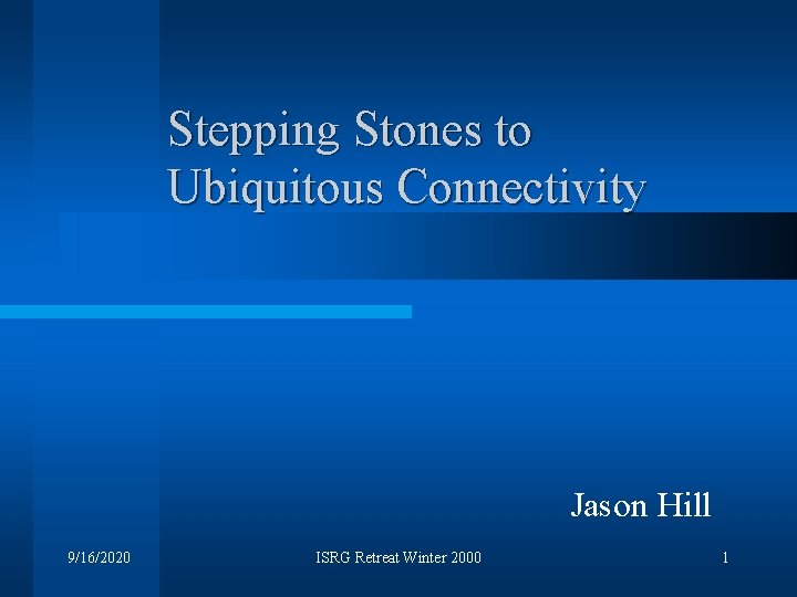 Stepping Stones to Ubiquitous Connectivity Jason Hill 9/16/2020 ISRG Retreat Winter 2000 1 