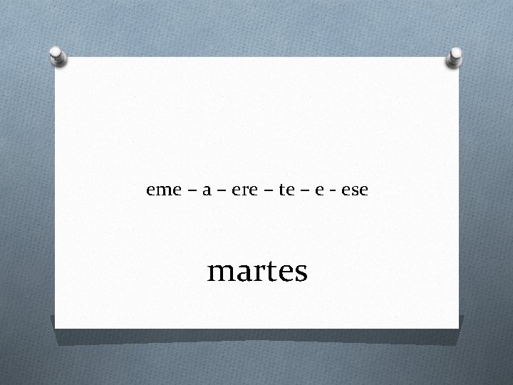eme – a – ere – te – e - ese martes 