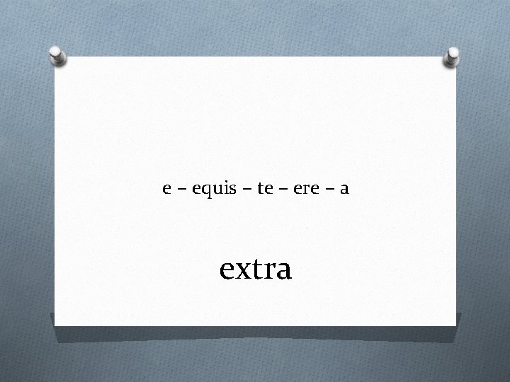 e – equis – te – ere – a extra 