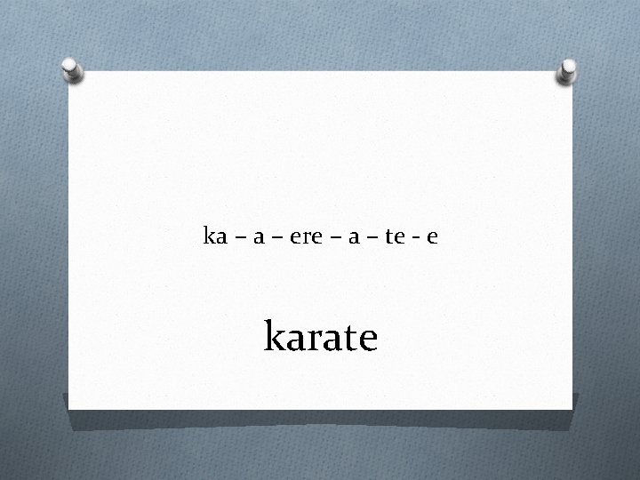 ka – ere – a – te - e karate 